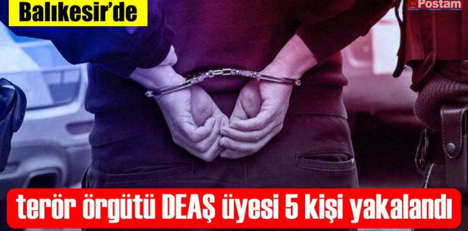 Balıkesir'de terör örgütü DEAŞ üyesi 5 kişi yakalandı