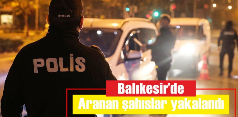 Balıkesir'de aranan şahıslar yakalandı