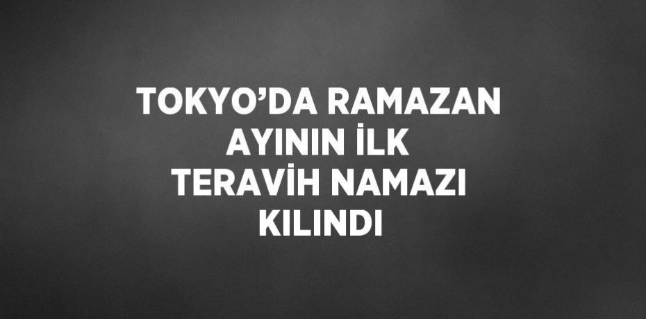 TOKYO’DA RAMAZAN AYININ İLK TERAVİH NAMAZI KILINDI