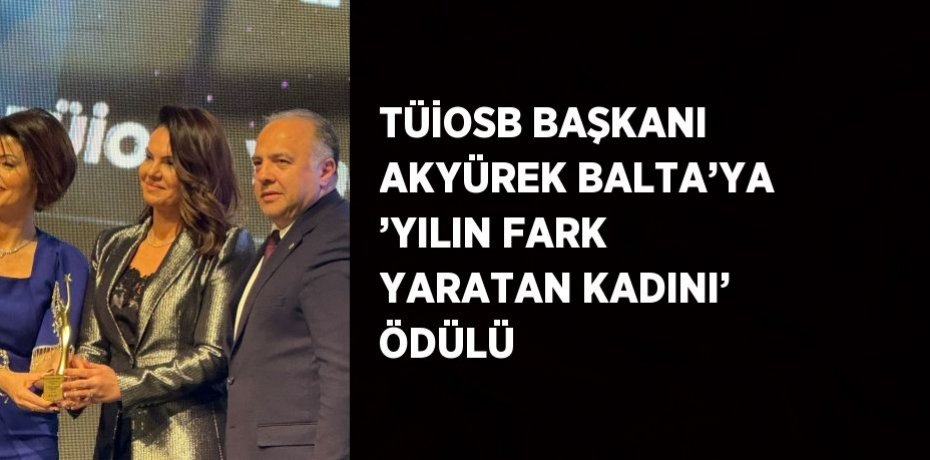 TÜİOSB BAŞKANI AKYÜREK BALTA’YA ’YILIN FARK YARATAN KADINI’ ÖDÜLÜ