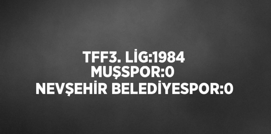 TFF3. LİG:1984 MUŞSPOR:0  NEVŞEHİR BELEDİYESPOR:0