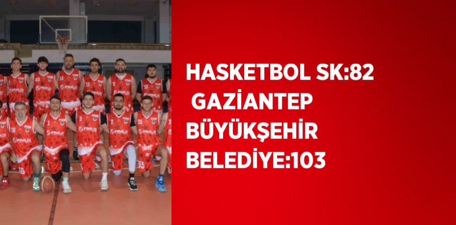 HASKETBOL SK:82  GAZİANTEP BÜYÜKŞEHİR BELEDİYE:103