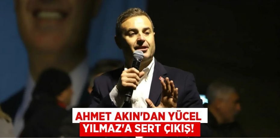 AHMET AKIN’DAN YÜCEL YILMAZ’A SERT ÇIKIŞ!