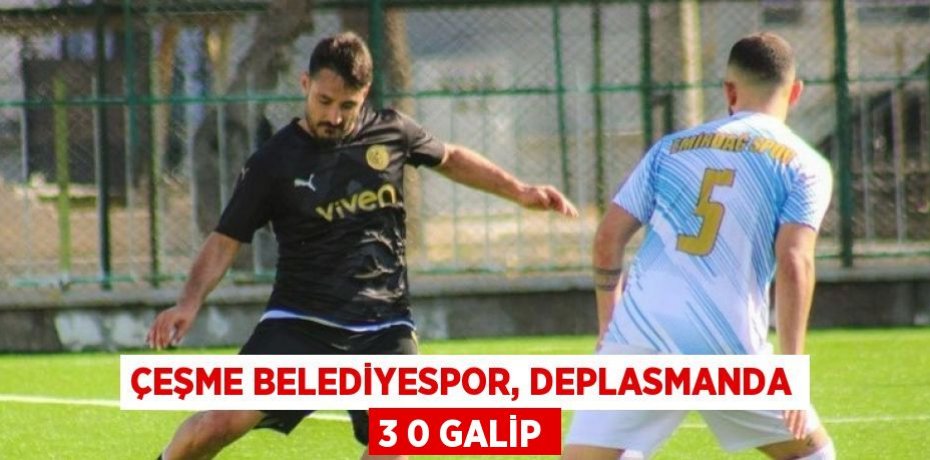 ÇEŞME BELEDİYESPOR, DEPLASMANDA 3 0 GALİP