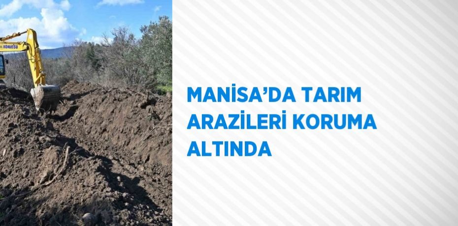 MANİSA’DA TARIM ARAZİLERİ KORUMA ALTINDA