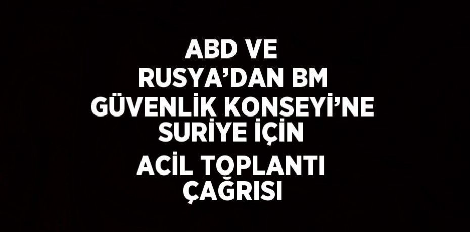 ABD VE RUSYA’DAN BM GÜVENLİK KONSEYİ’NE SURİYE İÇİN ACİL TOPLANTI ÇAĞRISI