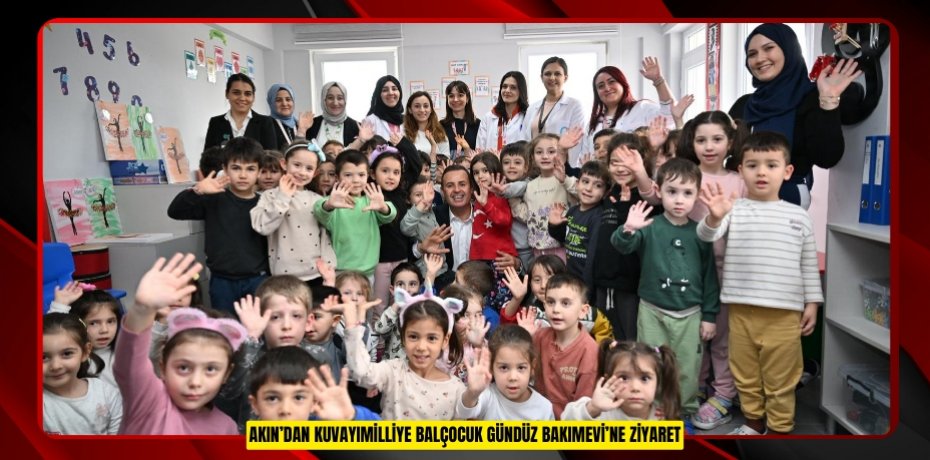 AKIN’DAN KUVAYIMİLLİYE BALÇOCUK GÜNDÜZ BAKIMEVİ’NE ZİYARET