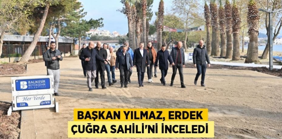 Başkan Yılmaz, Erdek Çuğra Sahili’ni inceledi