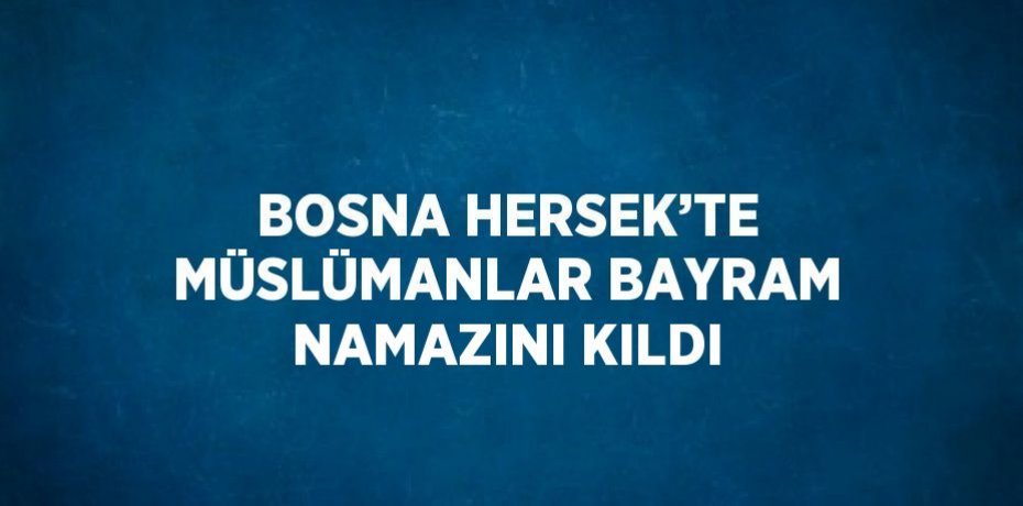 BOSNA HERSEK’TE MÜSLÜMANLAR BAYRAM NAMAZINI KILDI