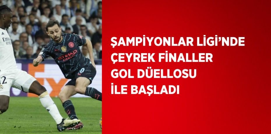 ŞAMPİYONLAR LİGİ’NDE ÇEYREK FİNALLER GOL DÜELLOSU İLE BAŞLADI