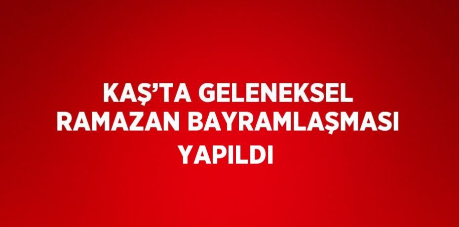 KAŞ’TA GELENEKSEL RAMAZAN BAYRAMLAŞMASI YAPILDI