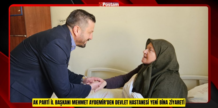 AK PARTİ İL BAŞKANI MEHMET AYDEMİR'DEN DEVLET HASTANESİ YENİ BİNA ZİYARETİ