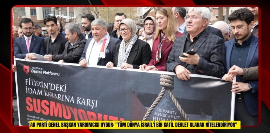 AK Parti Genel Başkan Yardımcısı Uygur: "Tüm dünya İsrail'i bir katil devlet olarak nitelendiriyor"  