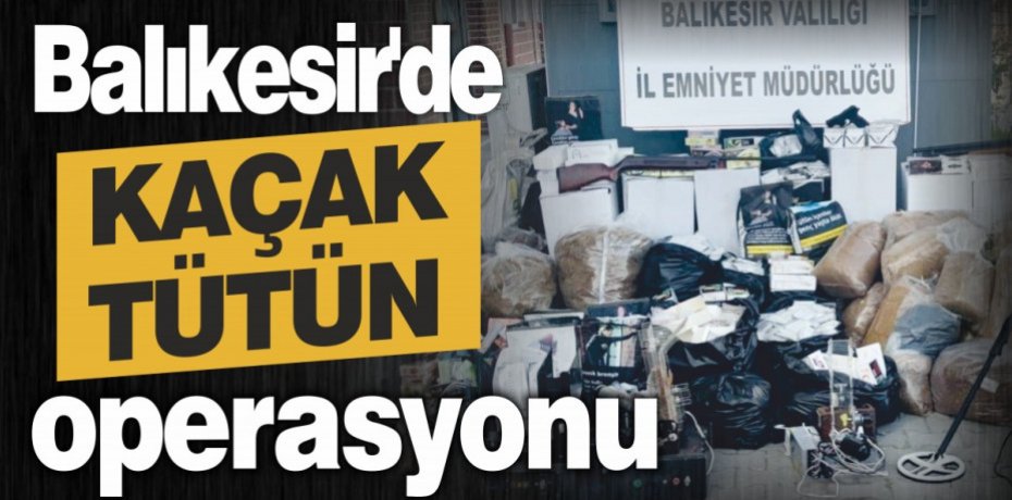 Balıkesir'de kaçak tütün operasyonu