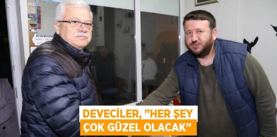 Deveciler, "Her şey çok güzel olacak"