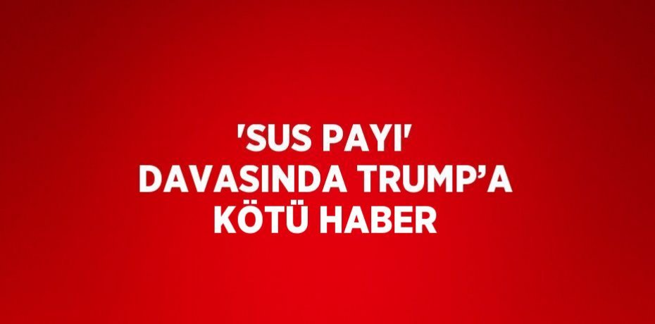 'SUS PAYI' DAVASINDA TRUMP’A KÖTÜ HABER