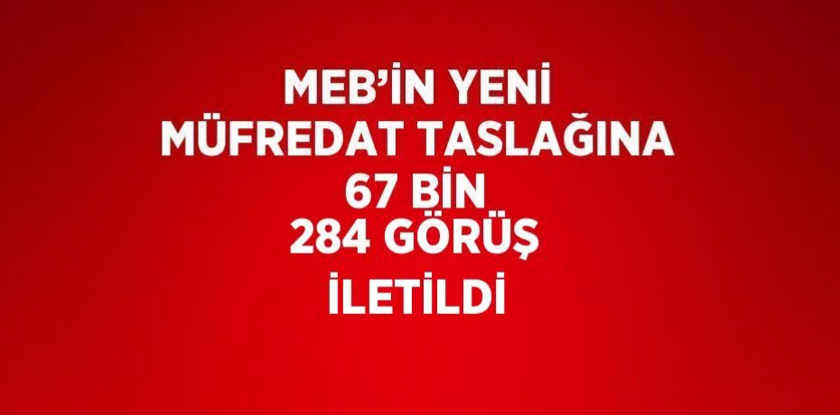 MEB’İN YENİ MÜFREDAT TASLAĞINA 67 BİN 284 GÖRÜŞ İLETİLDİ