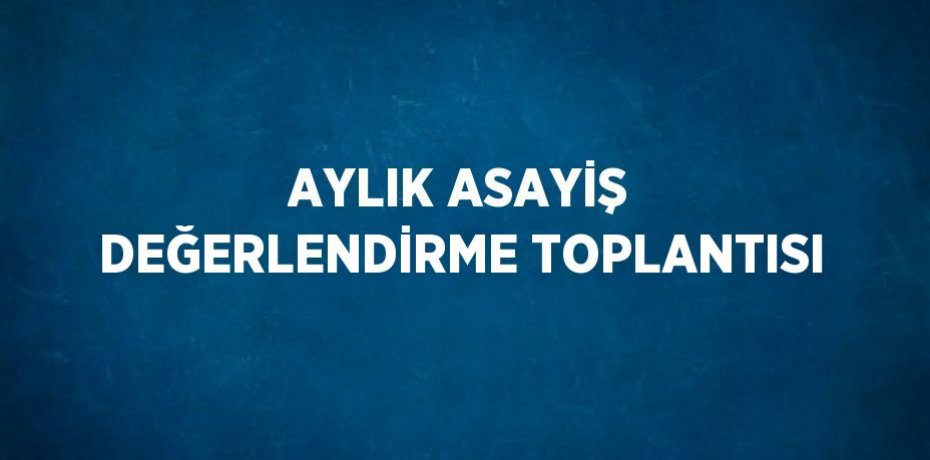 AYLIK ASAYİŞ DEĞERLENDİRME TOPLANTISI