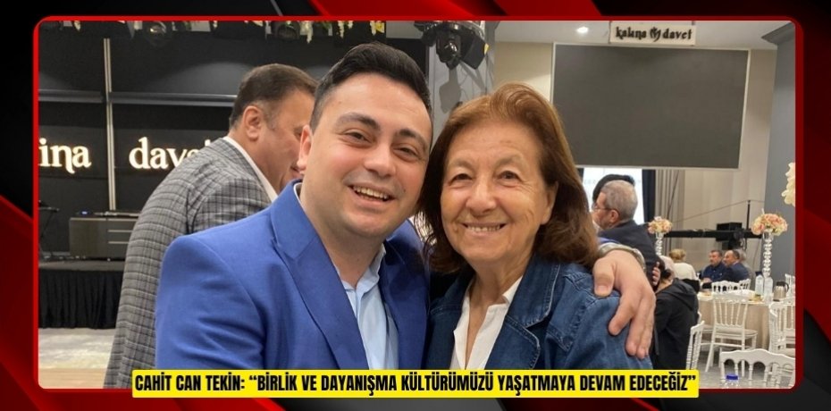 CAHİT CAN TEKİN: “BİRLİK VE DAYANIŞMA KÜLTÜRÜMÜZÜ YAŞATMAYA DEVAM EDECEĞİZ”