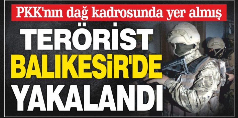 PKK'nın dağ kadrosunda yer almış terörist, Balıkesir'de yakalandı