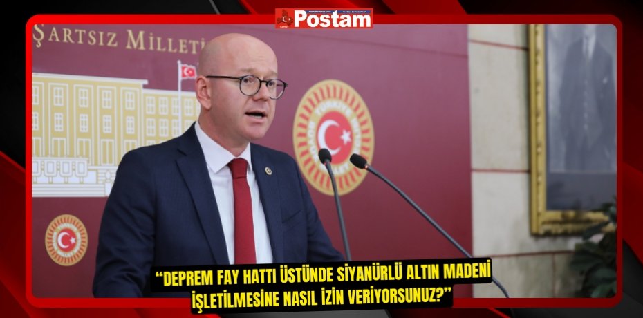  “DEPREM FAY HATTI ÜSTÜNDE SİYANÜRLÜ ALTIN MADENİ İŞLETİLMESİNE NASIL İZİN VERİYORSUNUZ?”