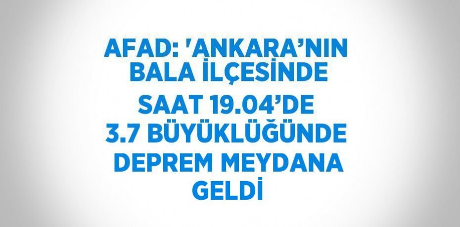 AFAD: 'ANKARA’NIN BALA İLÇESİNDE SAAT 19.04’DE 3.7 BÜYÜKLÜĞÜNDE DEPREM MEYDANA GELDİ