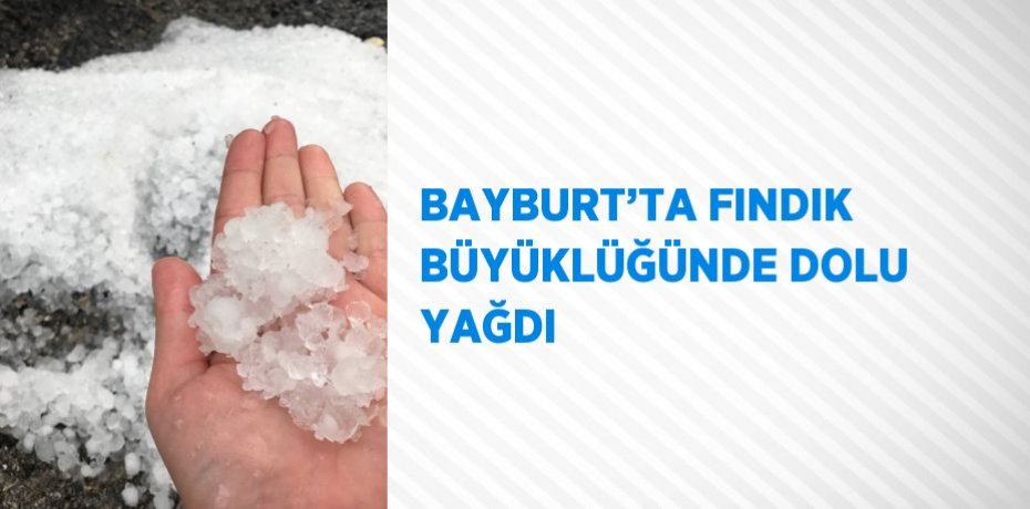 BAYBURT’TA FINDIK BÜYÜKLÜĞÜNDE DOLU YAĞDI