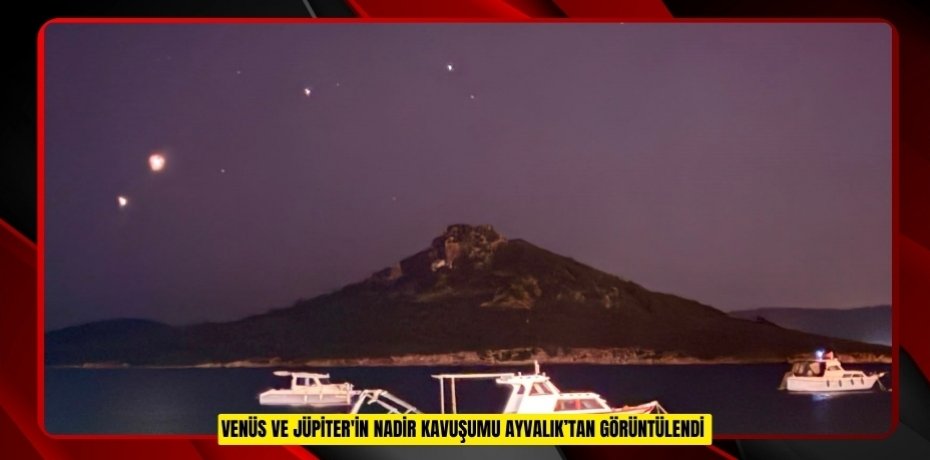 Venüs ve Jüpiter'in nadir kavuşumu Ayvalık’tan görüntülendi  