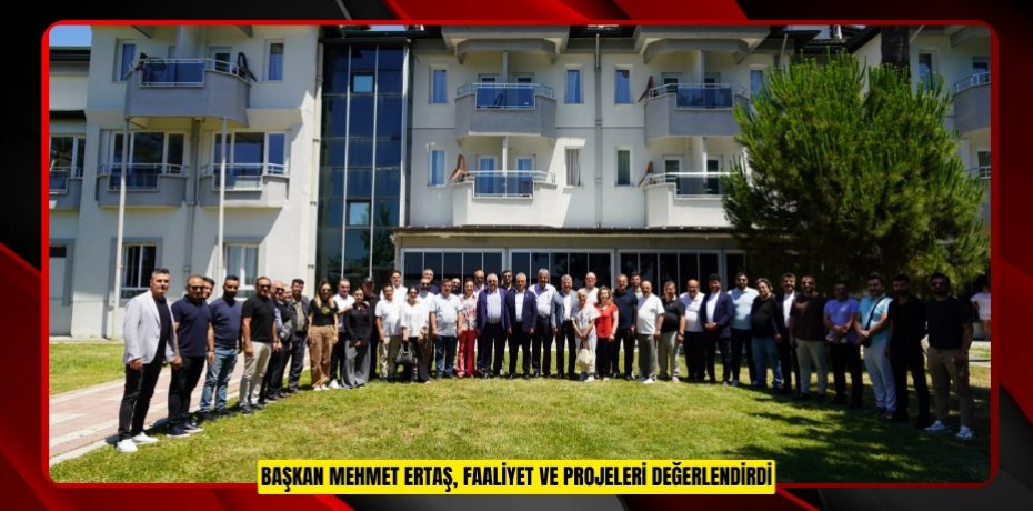 BAŞKAN MEHMET ERTAŞ, FAALİYET VE PROJELERİ DEĞERLENDİRDİ