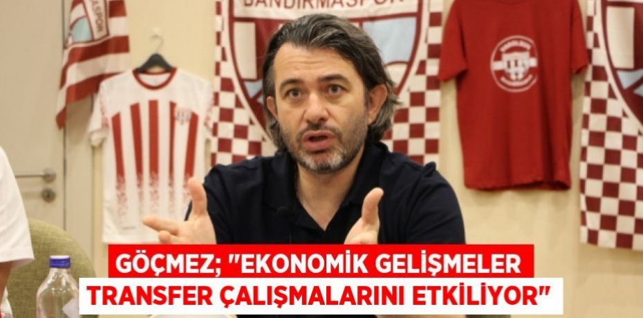 Göçmez; "Ekonomik Gelişmeler Transfer Çalışmalarını Etkiliyor"