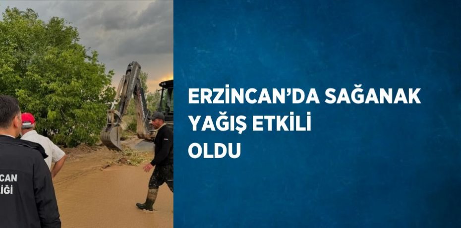 ERZİNCAN’DA SAĞANAK YAĞIŞ ETKİLİ OLDU