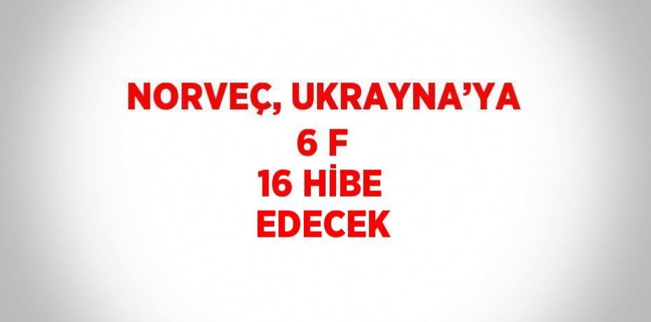 NORVEÇ, UKRAYNA’YA 6 F 16 HİBE EDECEK