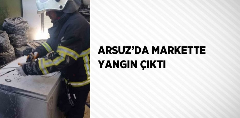 ARSUZ’DA MARKETTE YANGIN ÇIKTI