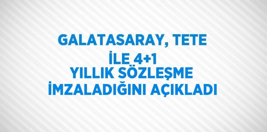 GALATASARAY, TETE İLE 4+1 YILLIK SÖZLEŞME İMZALADIĞINI AÇIKLADI