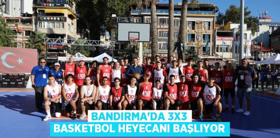 BANDIRMA’DA 3X3 BASKETBOL HEYECANI BAŞLIYOR