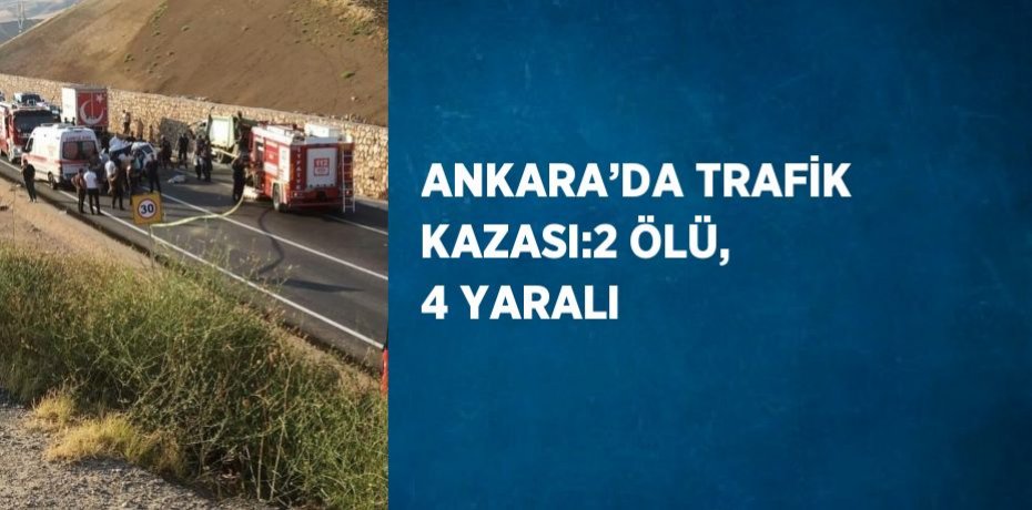 ANKARA’DA TRAFİK KAZASI:2 ÖLÜ, 4 YARALI