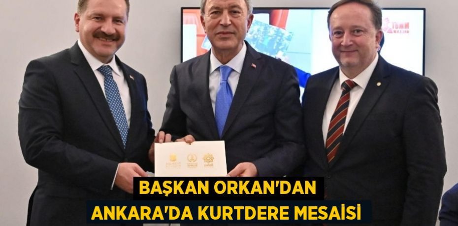 BAŞKAN ORKAN’DAN ANKARA’DA KURTDERE MESAİSİ