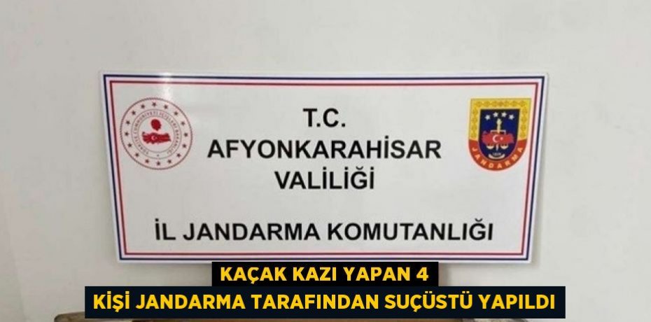 KAÇAK KAZI YAPAN 4 KİŞİ JANDARMA TARAFINDAN SUÇÜSTÜ YAPILDI