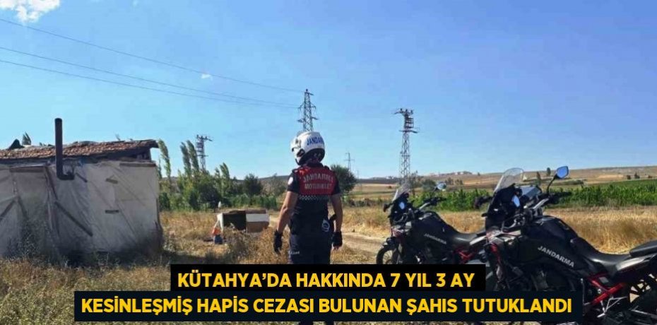 KÜTAHYA’DA HAKKINDA 7 YIL 3 AY KESİNLEŞMİŞ HAPİS CEZASI BULUNAN ŞAHIS TUTUKLANDI