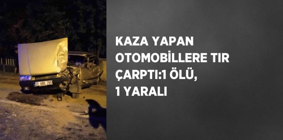 KAZA YAPAN OTOMOBİLLERE TIR ÇARPTI:1 ÖLÜ, 1 YARALI