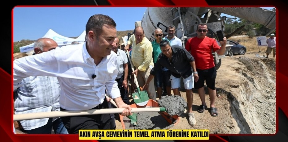 AKIN, AVŞA CEMEVİNİN TEMEL ATMA TÖRENİNE KATILDI