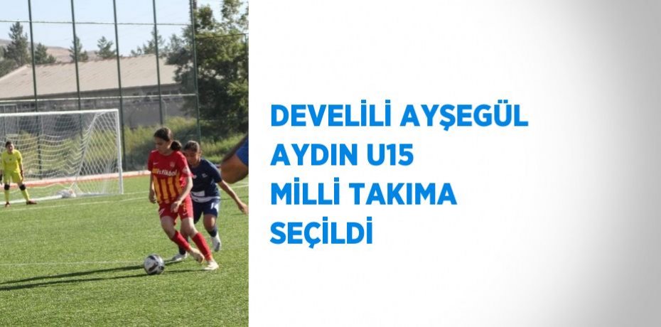 DEVELİLİ AYŞEGÜL AYDIN U15 MİLLİ TAKIMA SEÇİLDİ