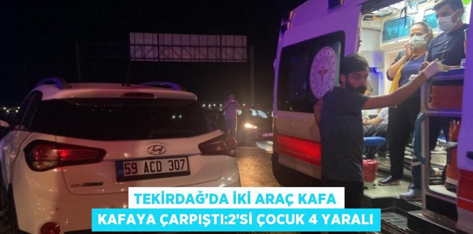 TEKİRDAĞ’DA İKİ ARAÇ KAFA KAFAYA ÇARPIŞTI:2’Sİ ÇOCUK 4 YARALI