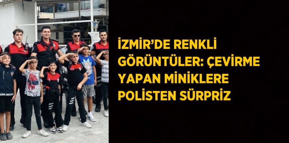 İZMİR’DE RENKLİ GÖRÜNTÜLER: ÇEVİRME YAPAN MİNİKLERE POLİSTEN SÜRPRİZ