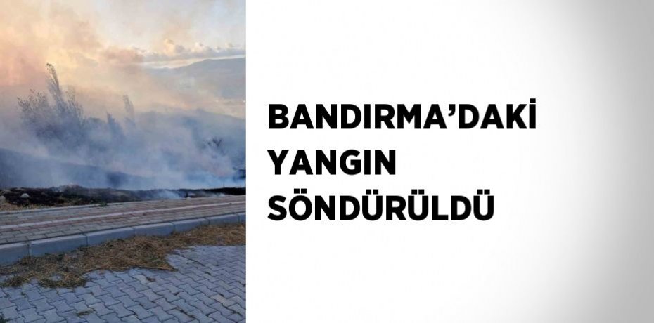 BANDIRMA’DAKİ YANGIN SÖNDÜRÜLDÜ