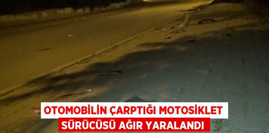 OTOMOBİLİN ÇARPTIĞI MOTOSİKLET SÜRÜCÜSÜ AĞIR YARALANDI