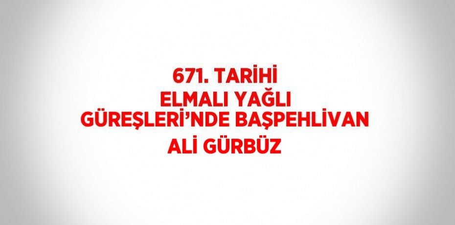 671. TARİHİ ELMALI YAĞLI GÜREŞLERİ’NDE BAŞPEHLİVAN ALİ GÜRBÜZ