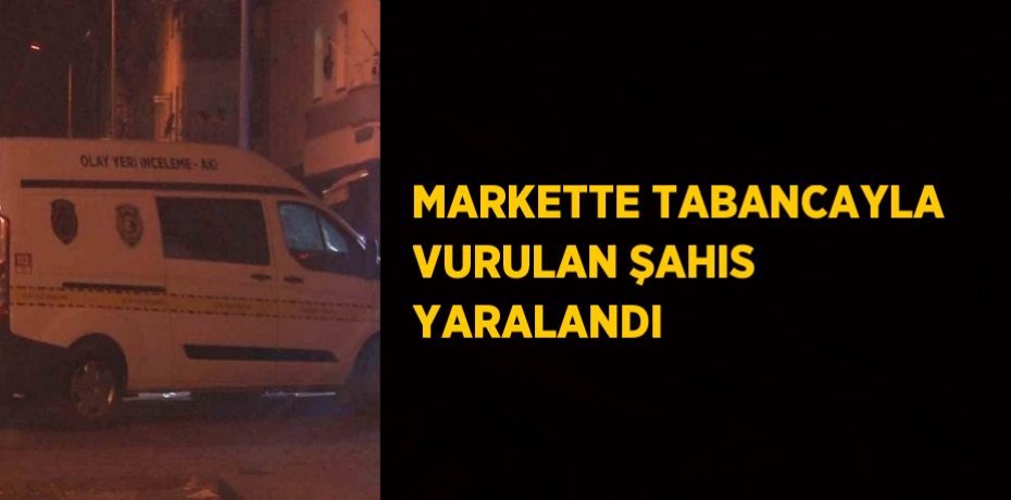 MARKETTE TABANCAYLA VURULAN ŞAHIS YARALANDI