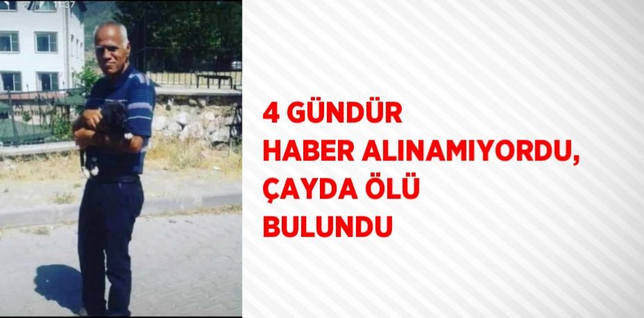 4 GÜNDÜR HABER ALINAMIYORDU, ÇAYDA ÖLÜ BULUNDU