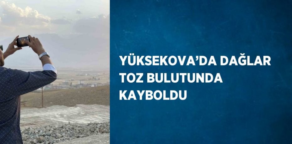 YÜKSEKOVA’DA DAĞLAR TOZ BULUTUNDA KAYBOLDU